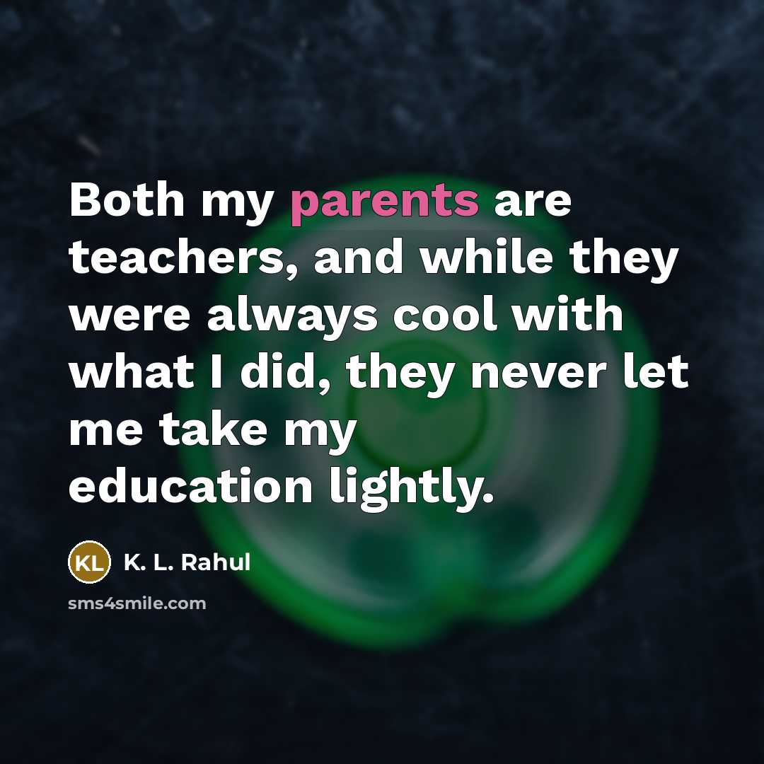 “Both my parents are teachers, and while they were always cool with what I did, they never let me take my education lightly.” quote by K. L. Rahul