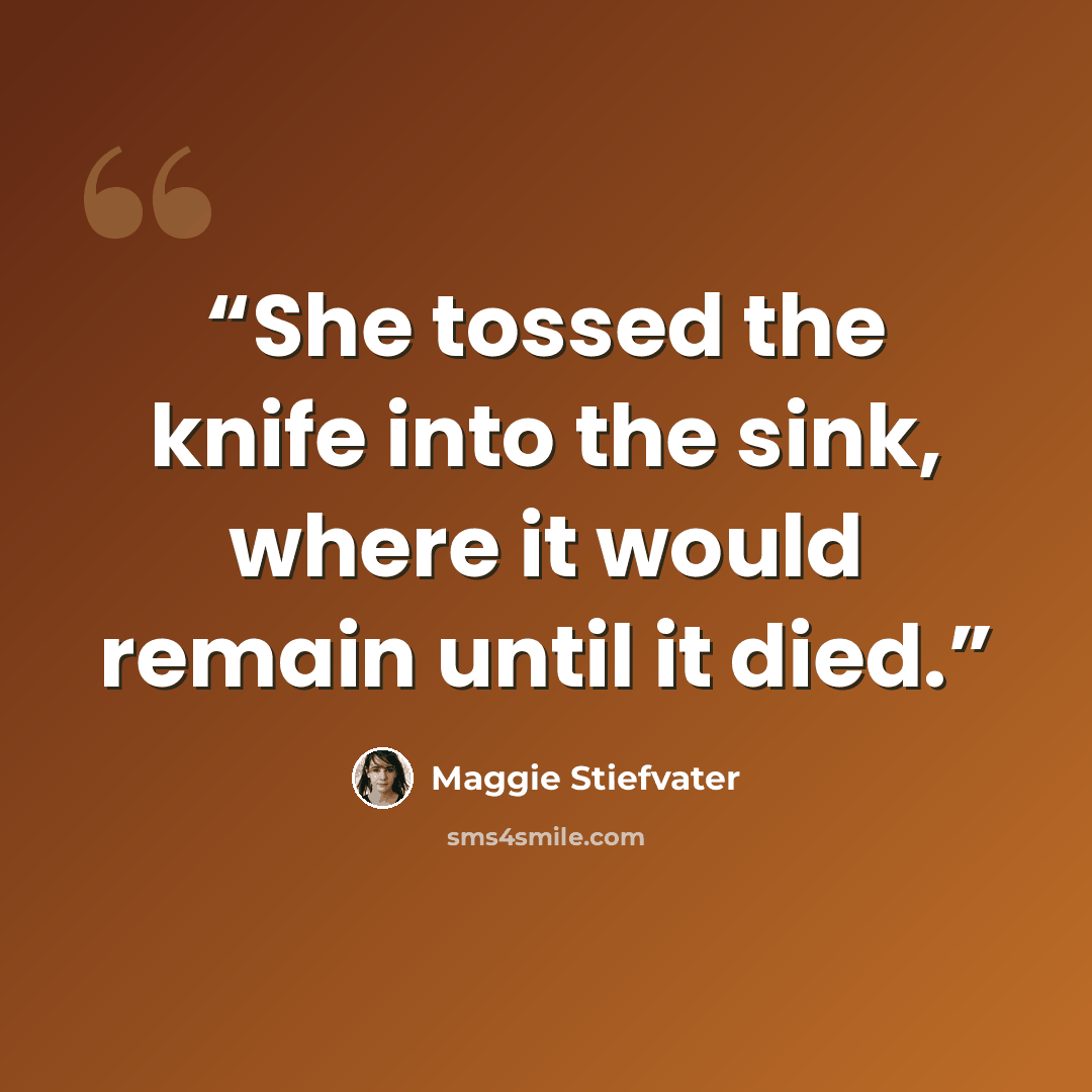 “She tossed the knife into the sink, where it would remain until it died.” quote by Maggie Stiefvater
