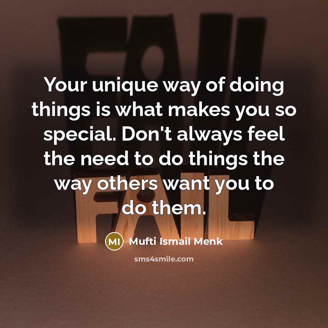 “Your unique way of doing things is what makes you so special. Don't always feel the need to do things the way others want you to do them.” quote by Mufti Ismail Menk