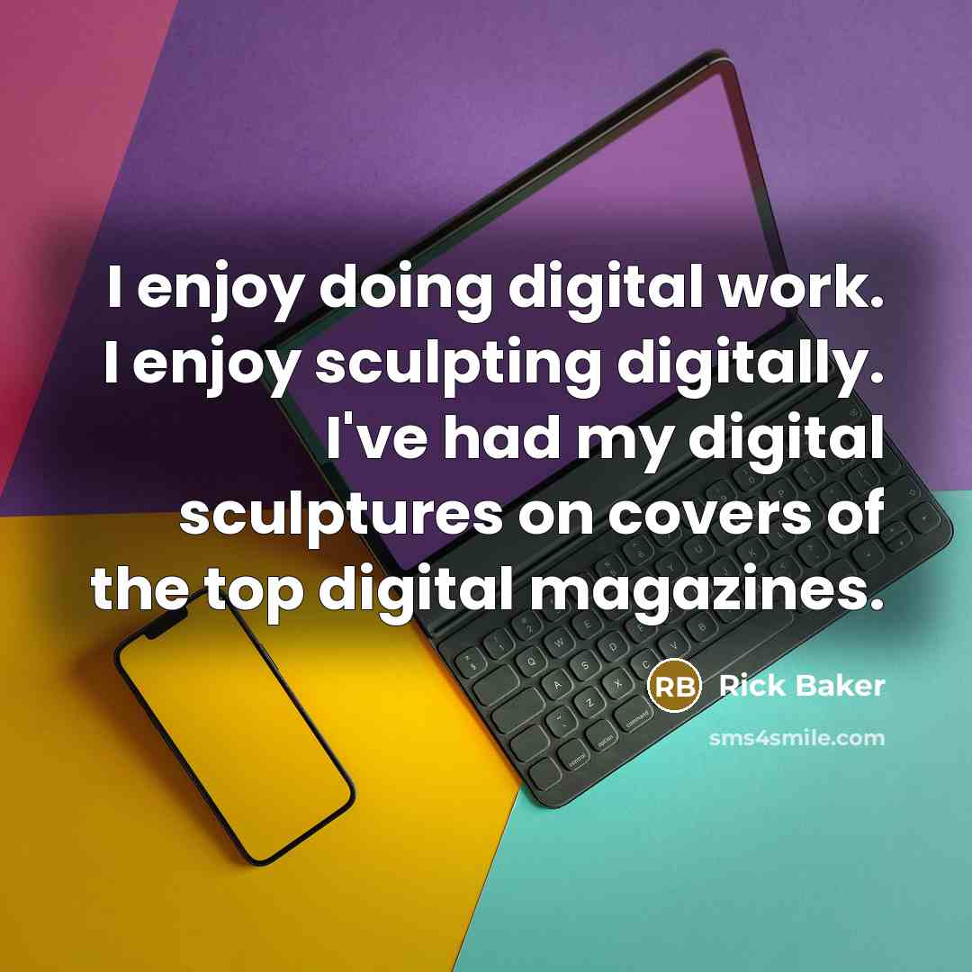“I enjoy doing digital work. I enjoy sculpting digitally. I've had my digital sculptures on covers of the top digital magazines.” quote by Rick Baker