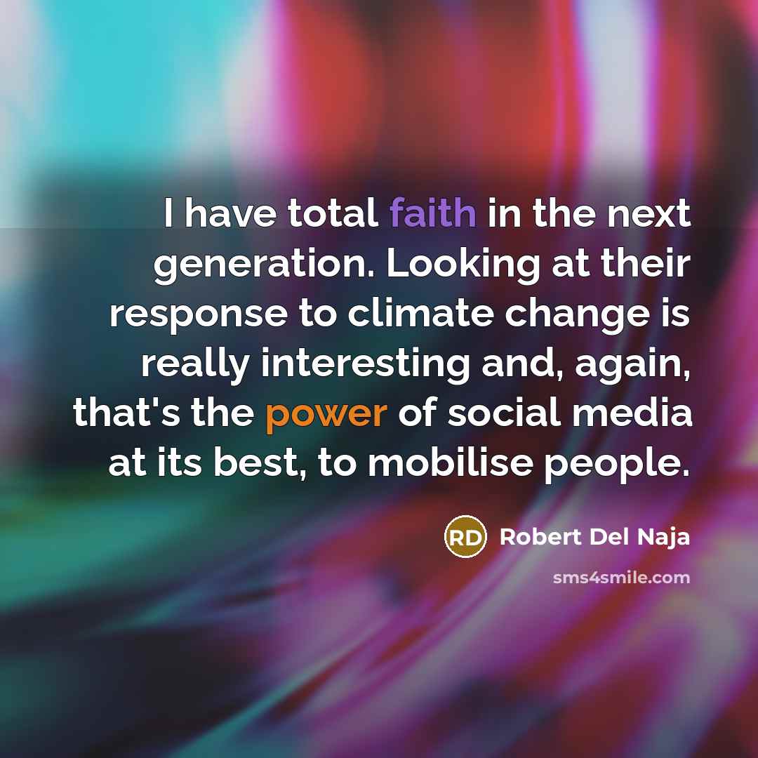 “I have total faith in the next generation. Looking at their response to climate change is really interesting and, again, that's the power of social media at its best, to mobilise people.” quote by Robert Del Naja