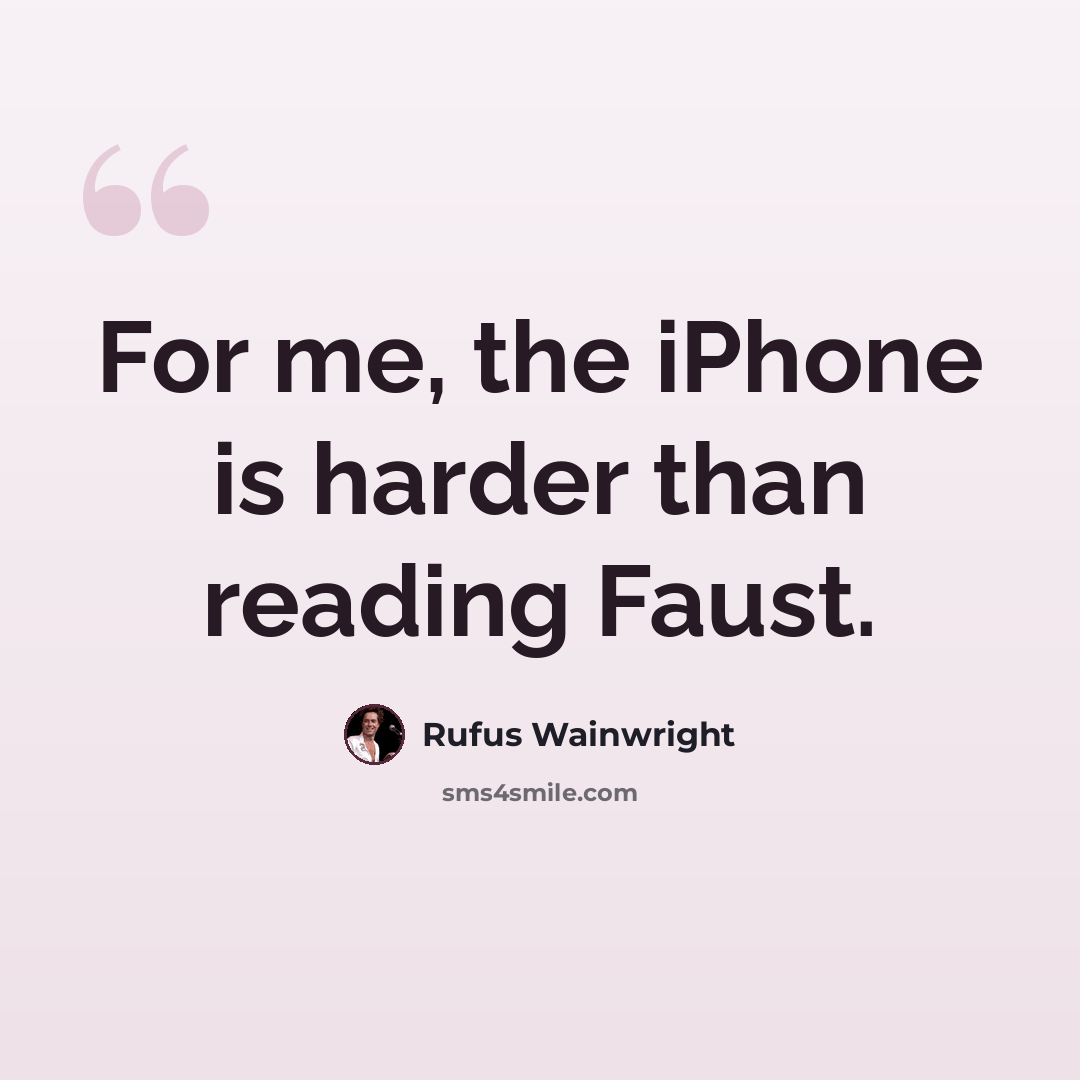 “For me, the iPhone is harder than reading Faust.” quote by Rufus Wainwright