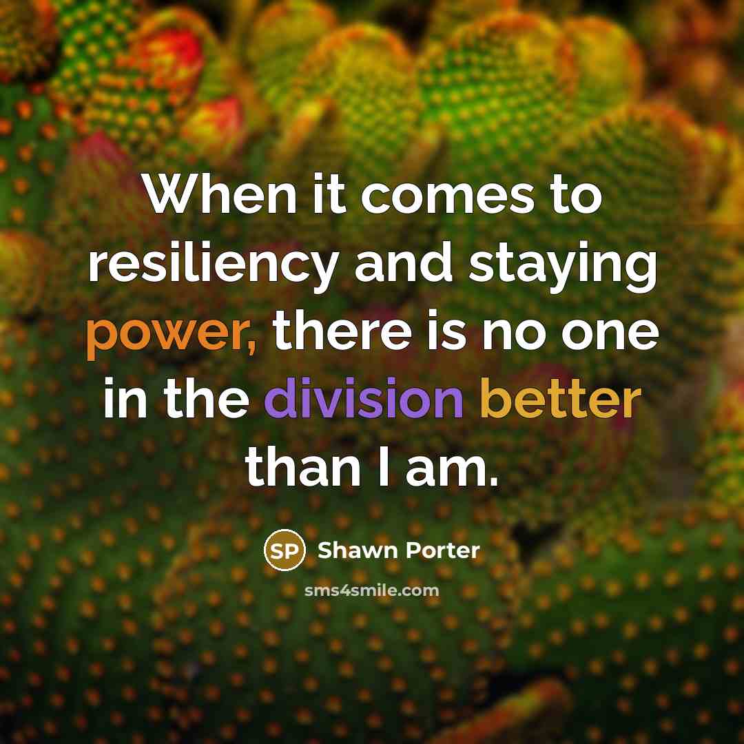“When it comes to resiliency and staying power, there is no one in the division better than I am.” quote by Shawn Porter