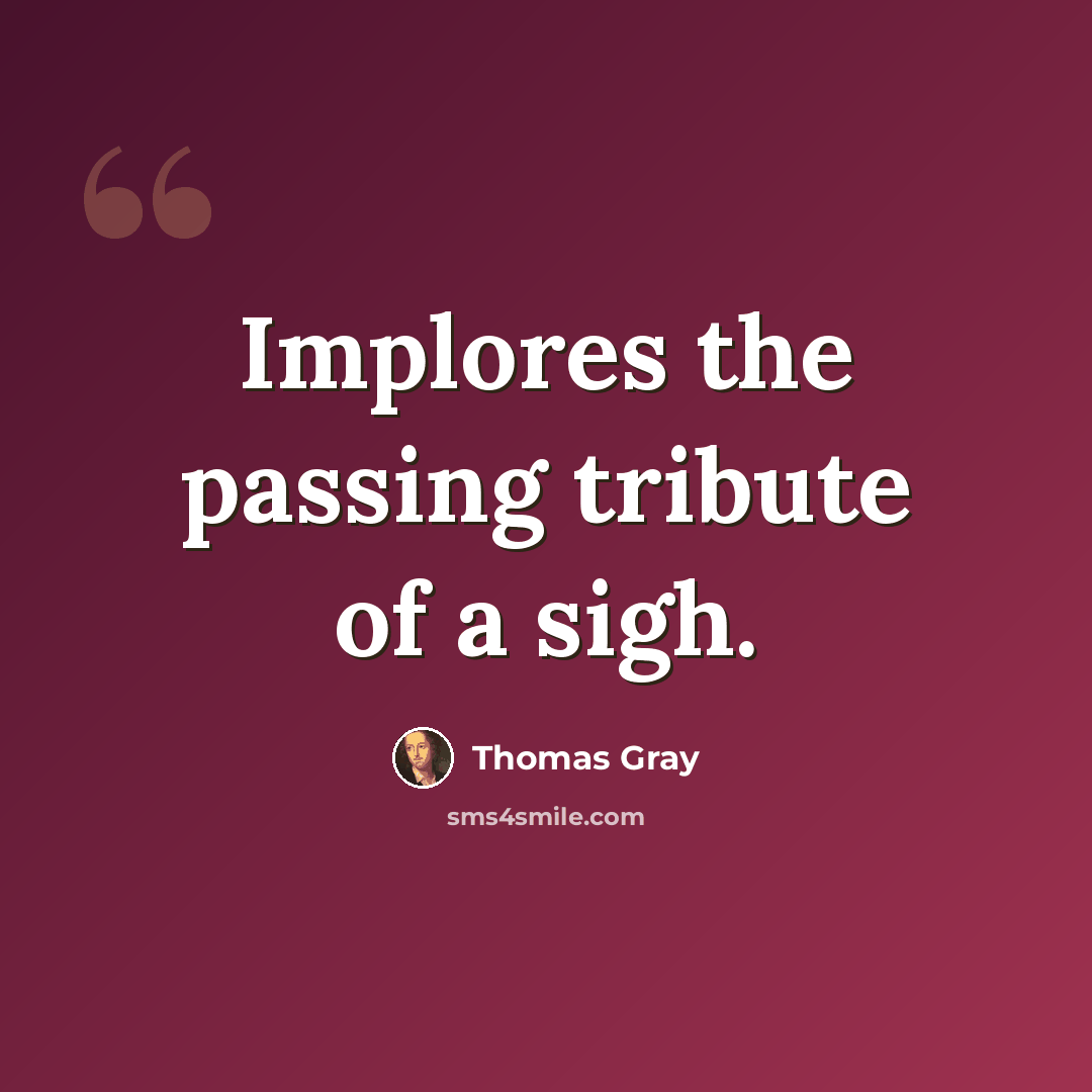 “Implores the passing tribute of a sigh.” quote by Thomas Gray