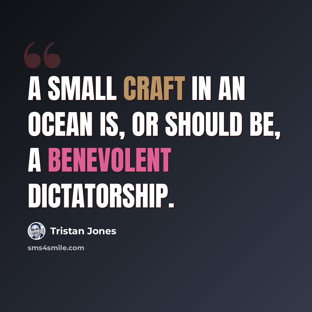 “A small craft in an ocean is, or should be, a benevolent dictatorship.” quote by Tristan Jones