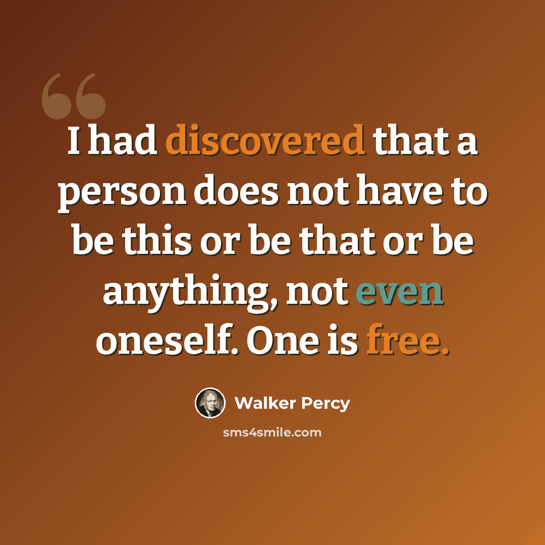 “I had discovered that a person does not have to be this or be that or be anything, not even oneself. One is free.” quote by Walker Percy