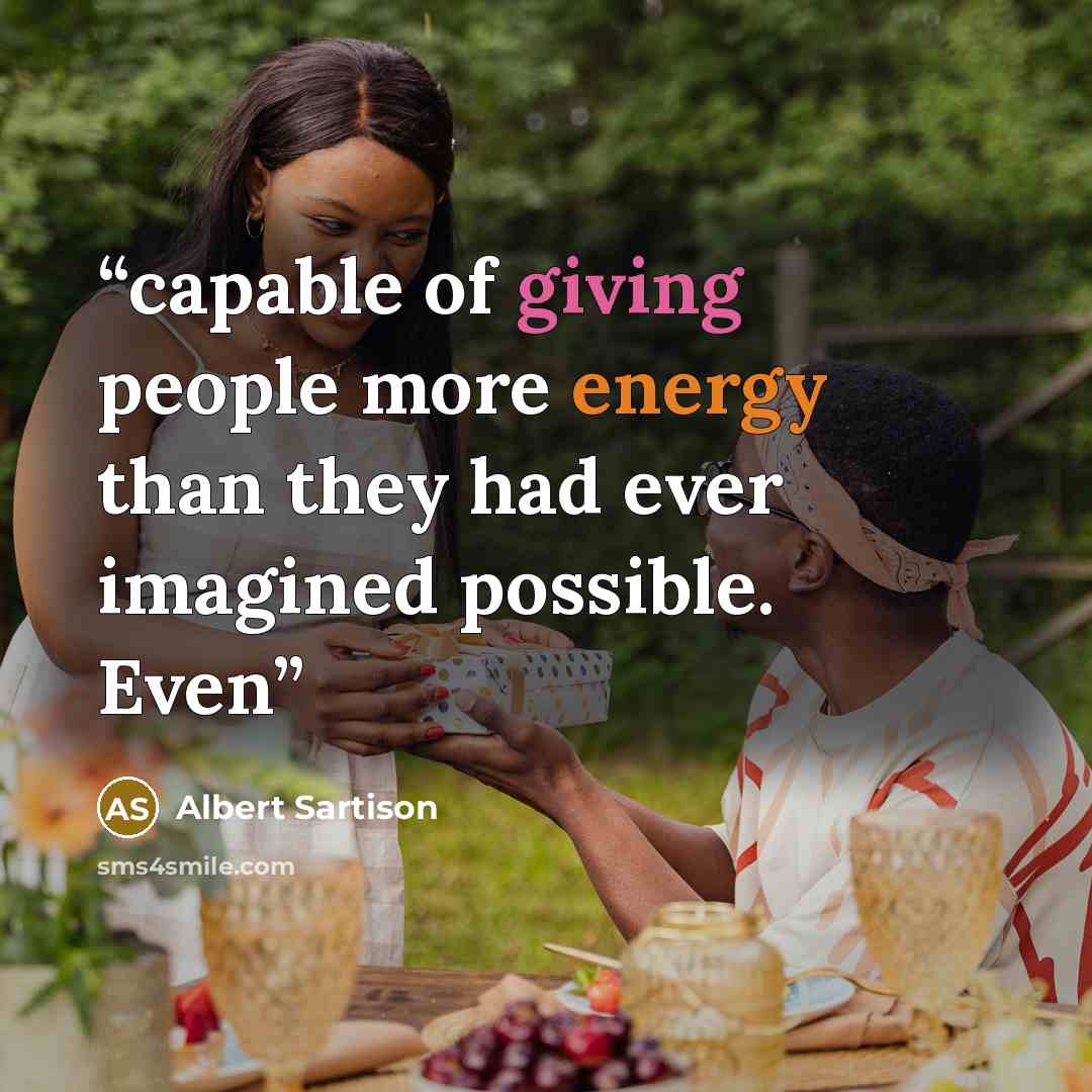 “capable of giving people more energy than they had ever imagined possible. Even” quote by Albert Sartison