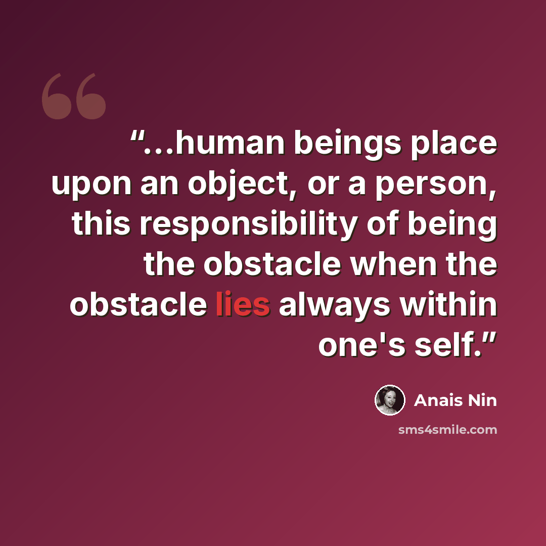 “...human beings place upon an object, or a person, this responsibility of being the obstacle when the obstacle lies always within one's self.” quote by Anaïs Nin