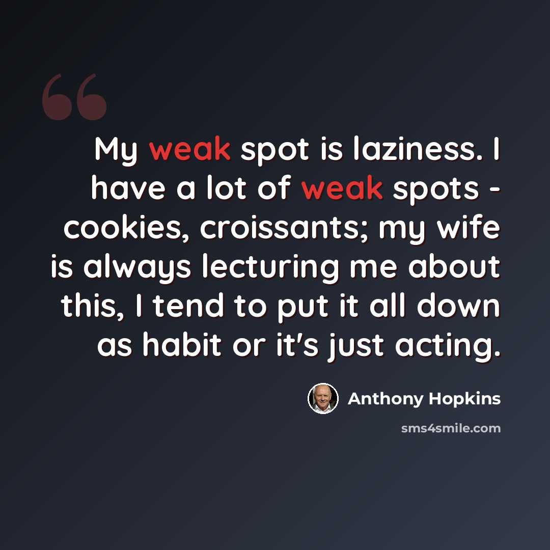 “My weak spot is laziness. I have a lot of weak spots - cookies, croissants; my wife is always lecturing me about this, I tend to put it all down as habit or it's just acting.” quote by Anthony Hopkins