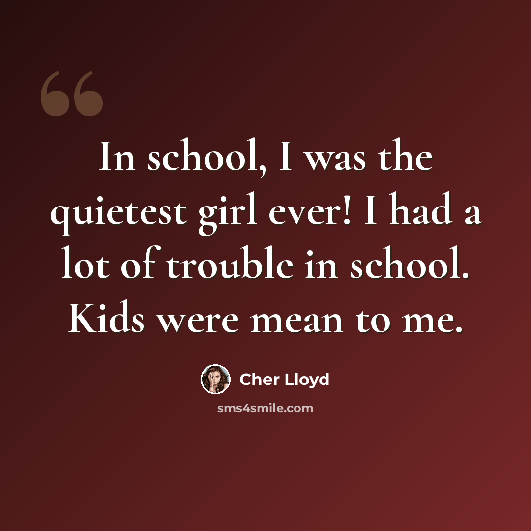 “In school, I was the quietest girl ever! I had a lot of trouble in school. Kids were mean to me.” quote by Cher Lloyd