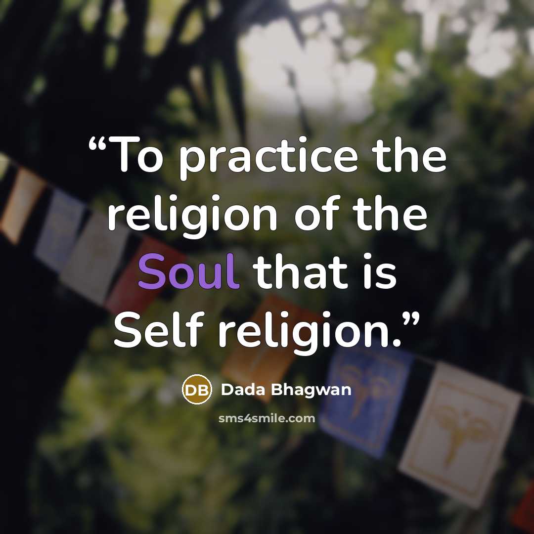 “To practice the religion of the Soul that is Self religion.” quote by Dada Bhagwan
