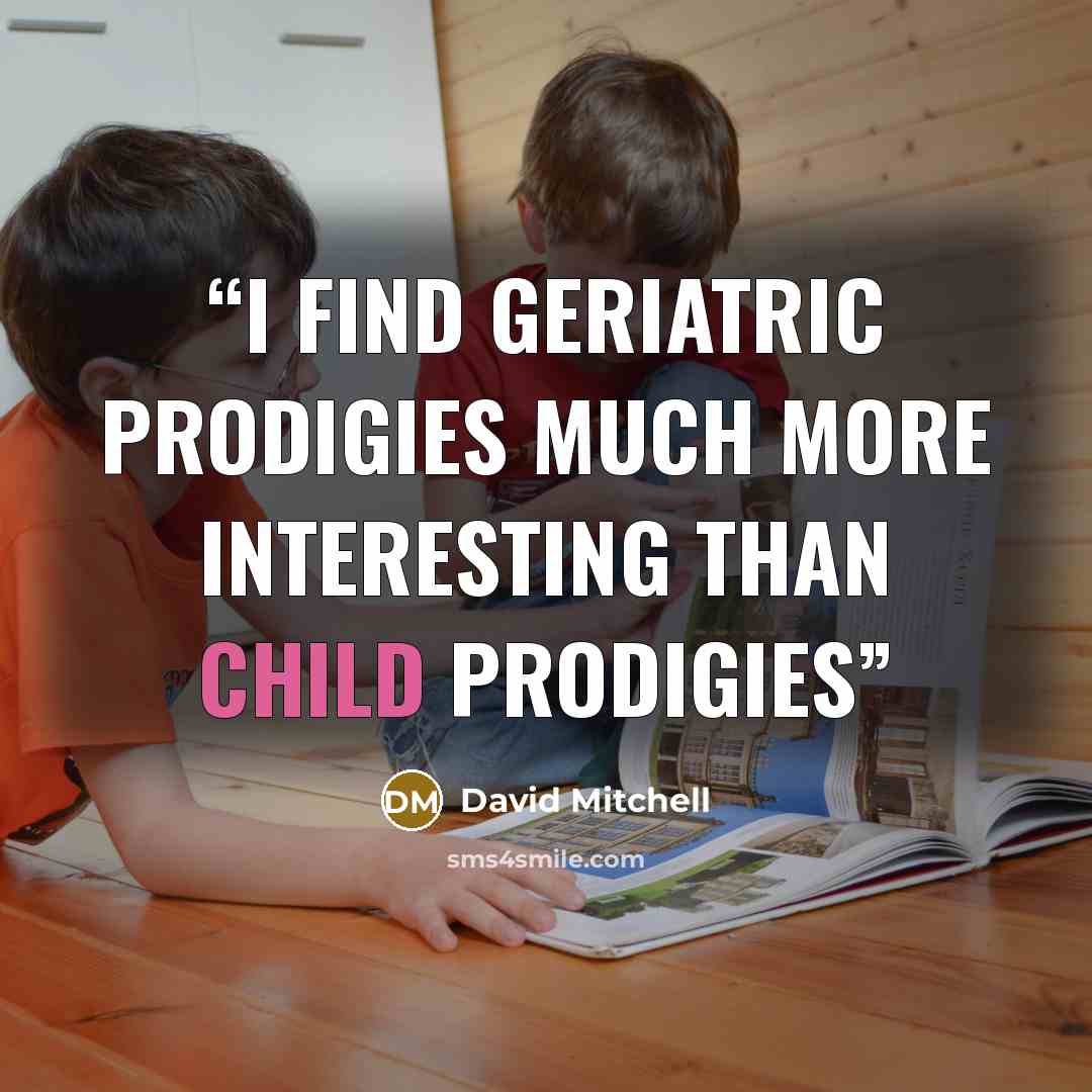 “I find geriatric prodigies much more interesting than child prodigies” quote by David Mitchell