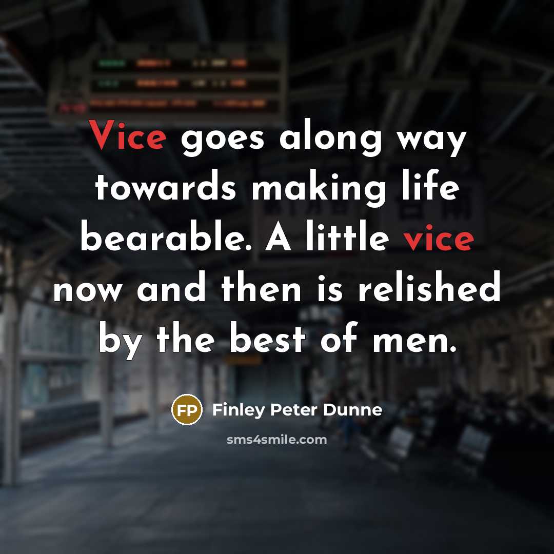 “Vice goes along way towards making life bearable. A little vice now and then is relished by the best of men.” quote by Finley Peter Dunne