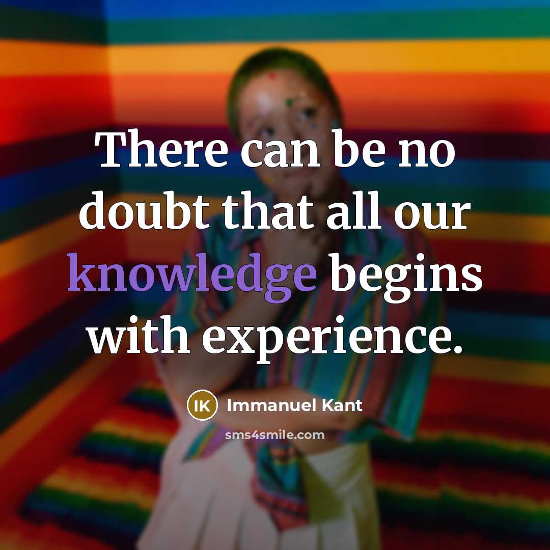 “There can be no doubt that all our knowledge begins with experience.” quote by Immanuel Kant