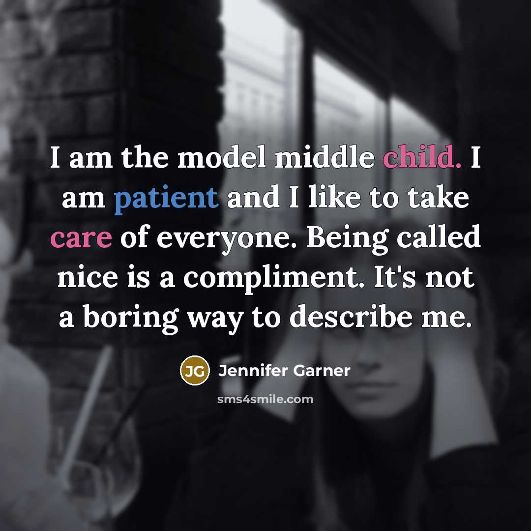 “I am the model middle child. I am patient and I like to take care of everyone. Being called nice is a compliment. It's not a boring way to describe me.” quote by Jennifer Garner