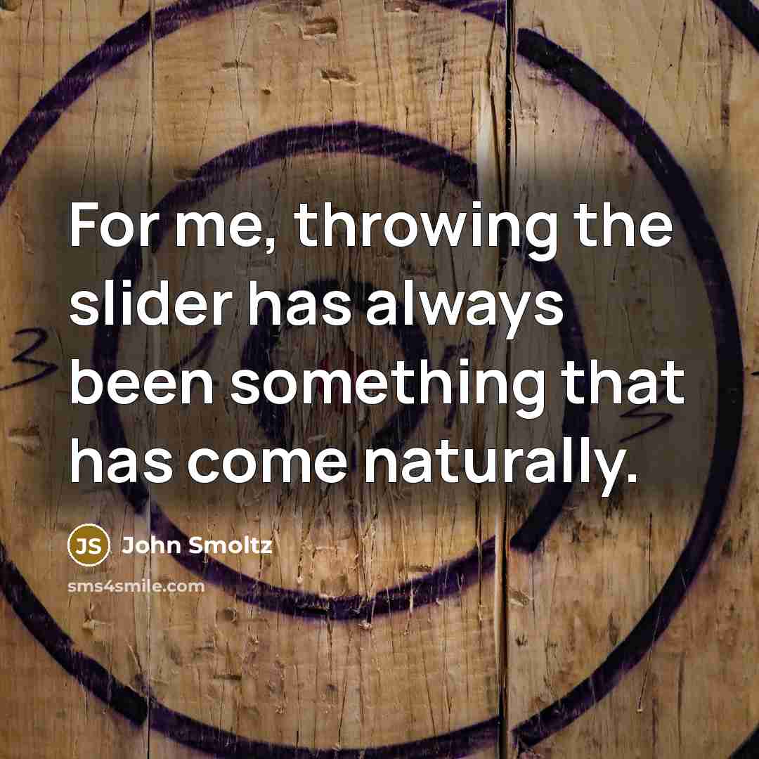 “For me, throwing the slider has always been something that has come naturally.” quote by John Smoltz