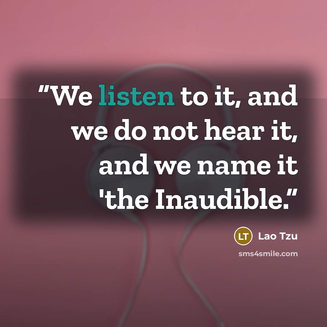 “We listen to it, and we do not hear it, and we name it 'the Inaudible.” quote by Lao Tzu