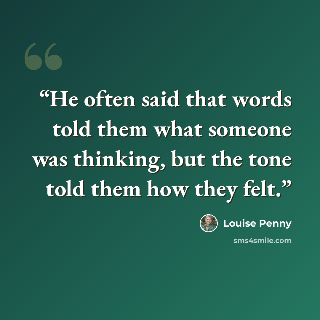 “He often said that words told them what someone was thinking, but the tone told them how they felt.” quote by Louise Penny