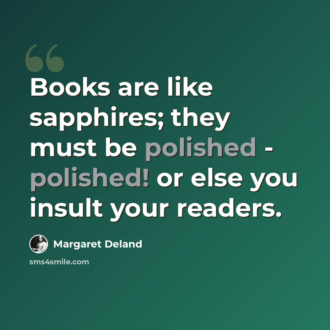 “Books are like sapphires; they must be polished - polished! or else you insult your readers.” quote by Margaret Deland