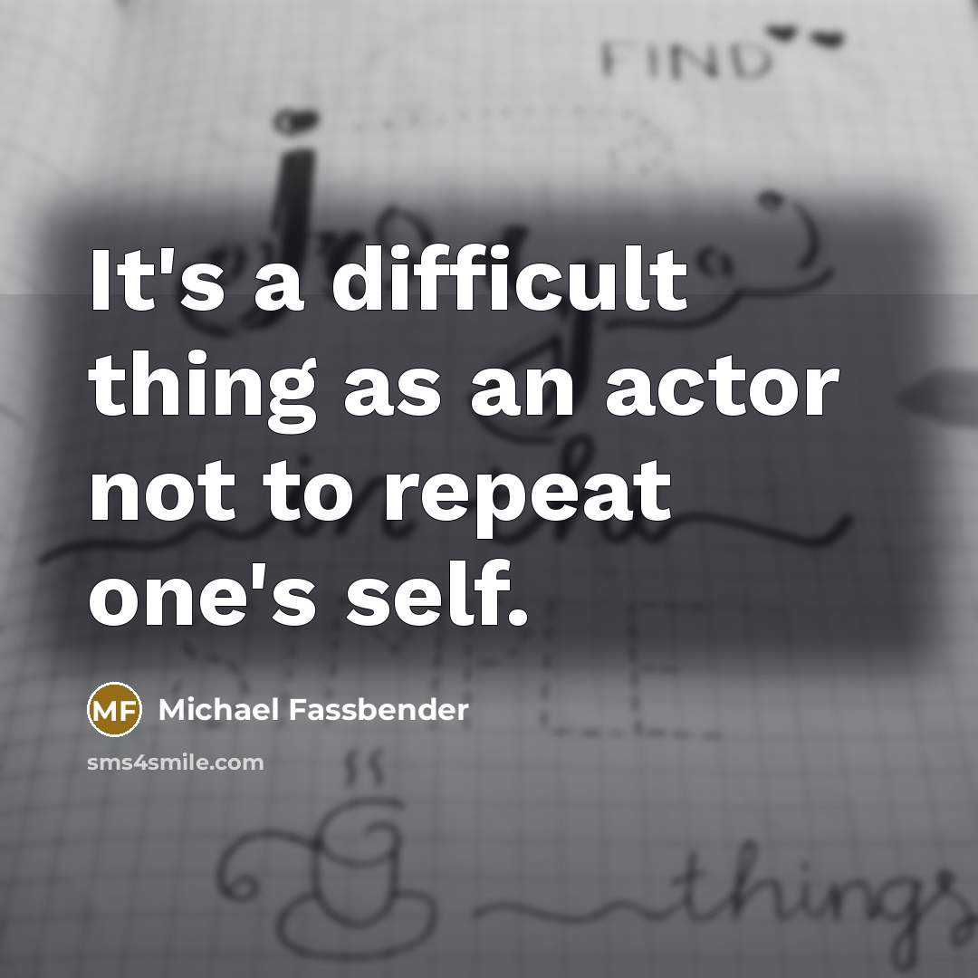“It's a difficult thing as an actor not to repeat one's self.” quote by Michael Fassbender