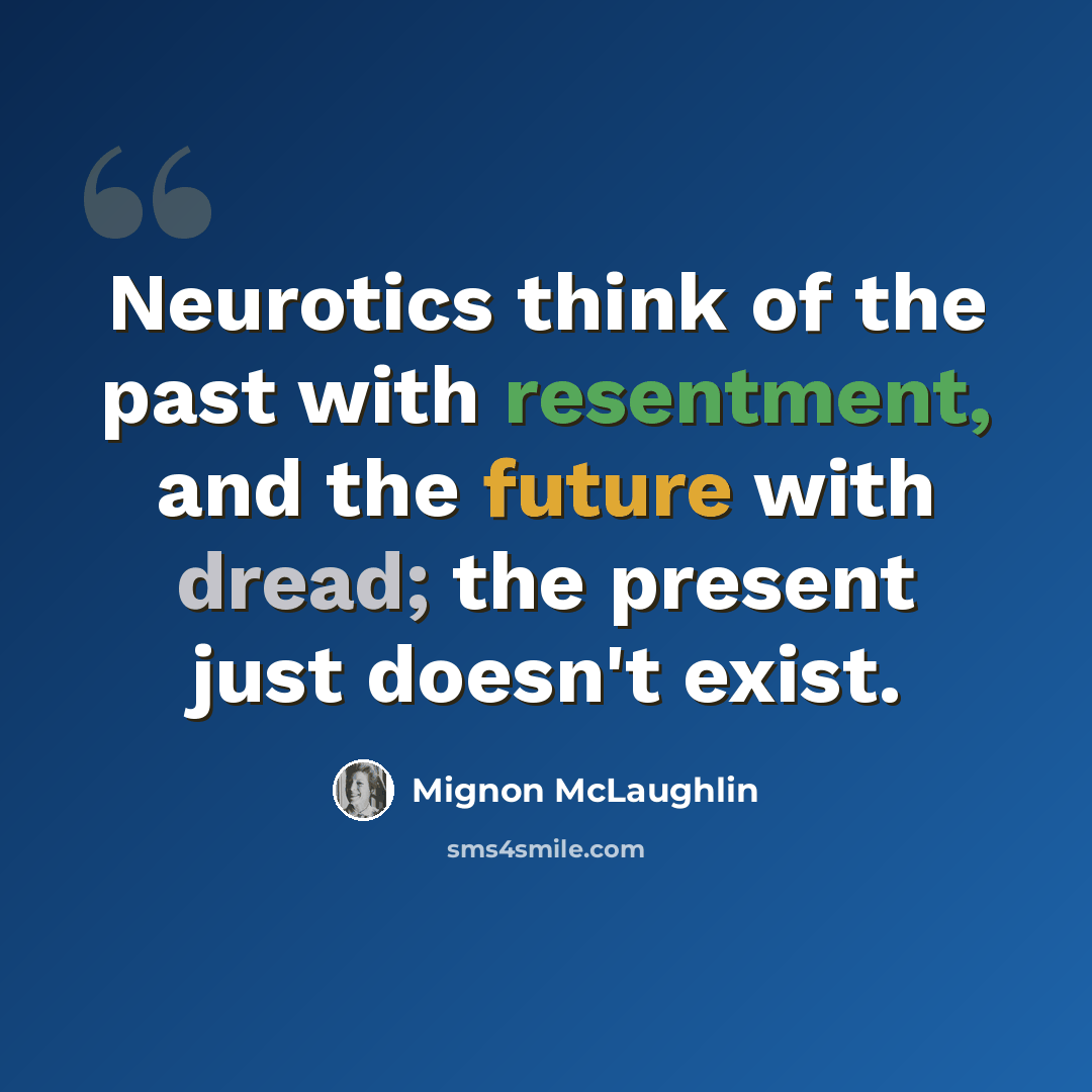 “Neurotics think of the past with resentment, and the future with dread; the present just doesn't exist.” quote by Mignon McLaughlin