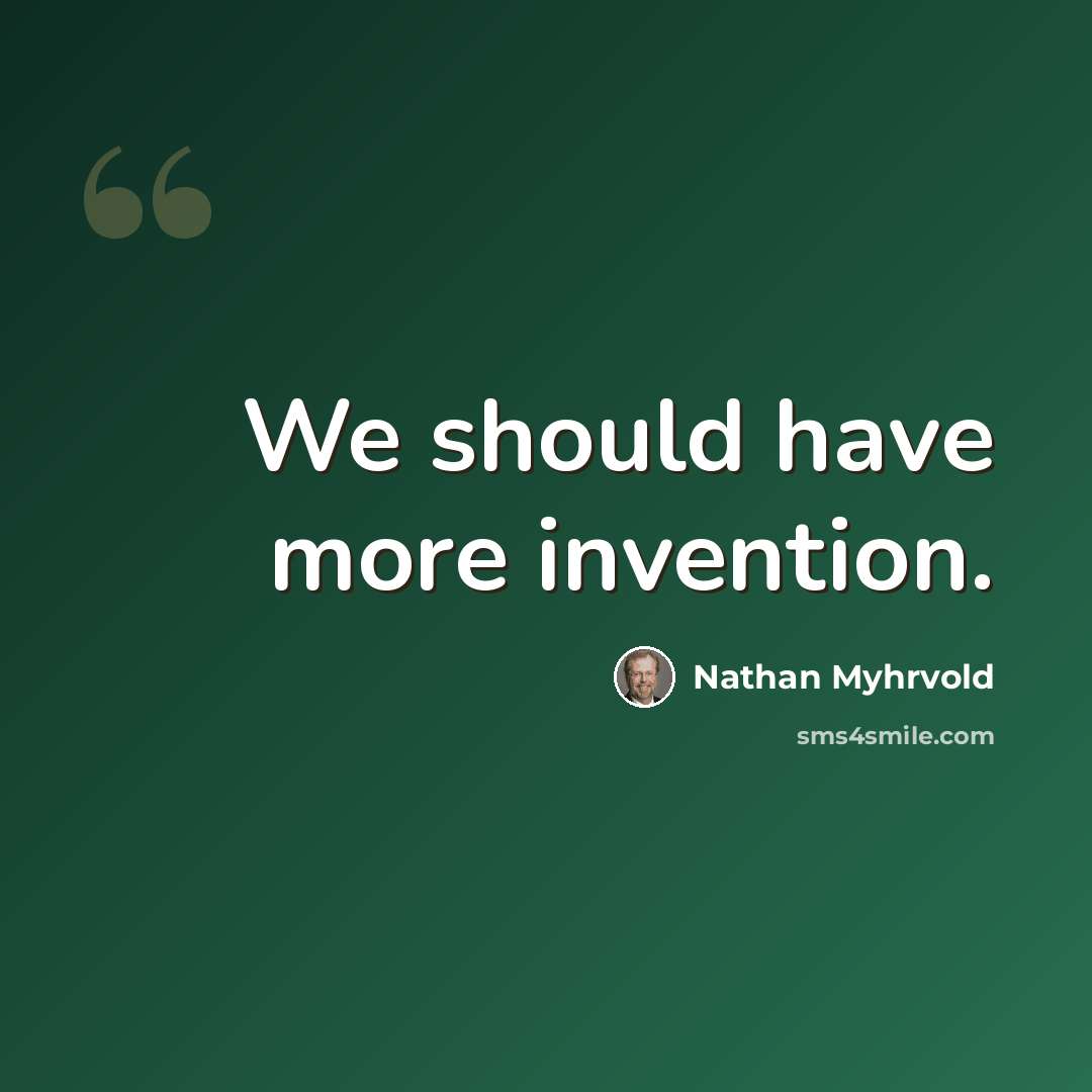 “We should have more invention.” quote by Nathan Myhrvold