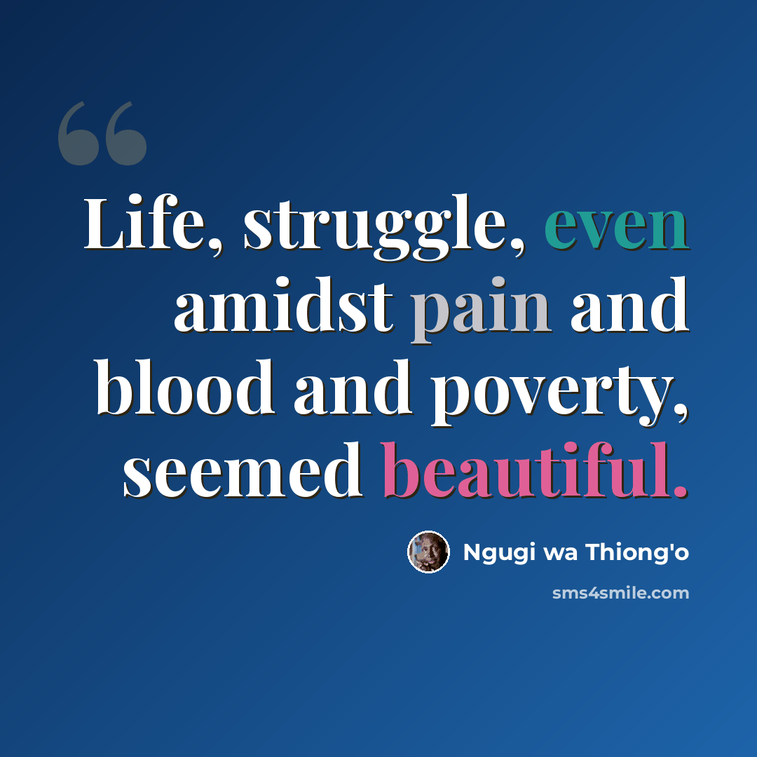 “Life, struggle, even amidst pain and blood and poverty, seemed beautiful.” quote by Ngugi wa Thiong'o