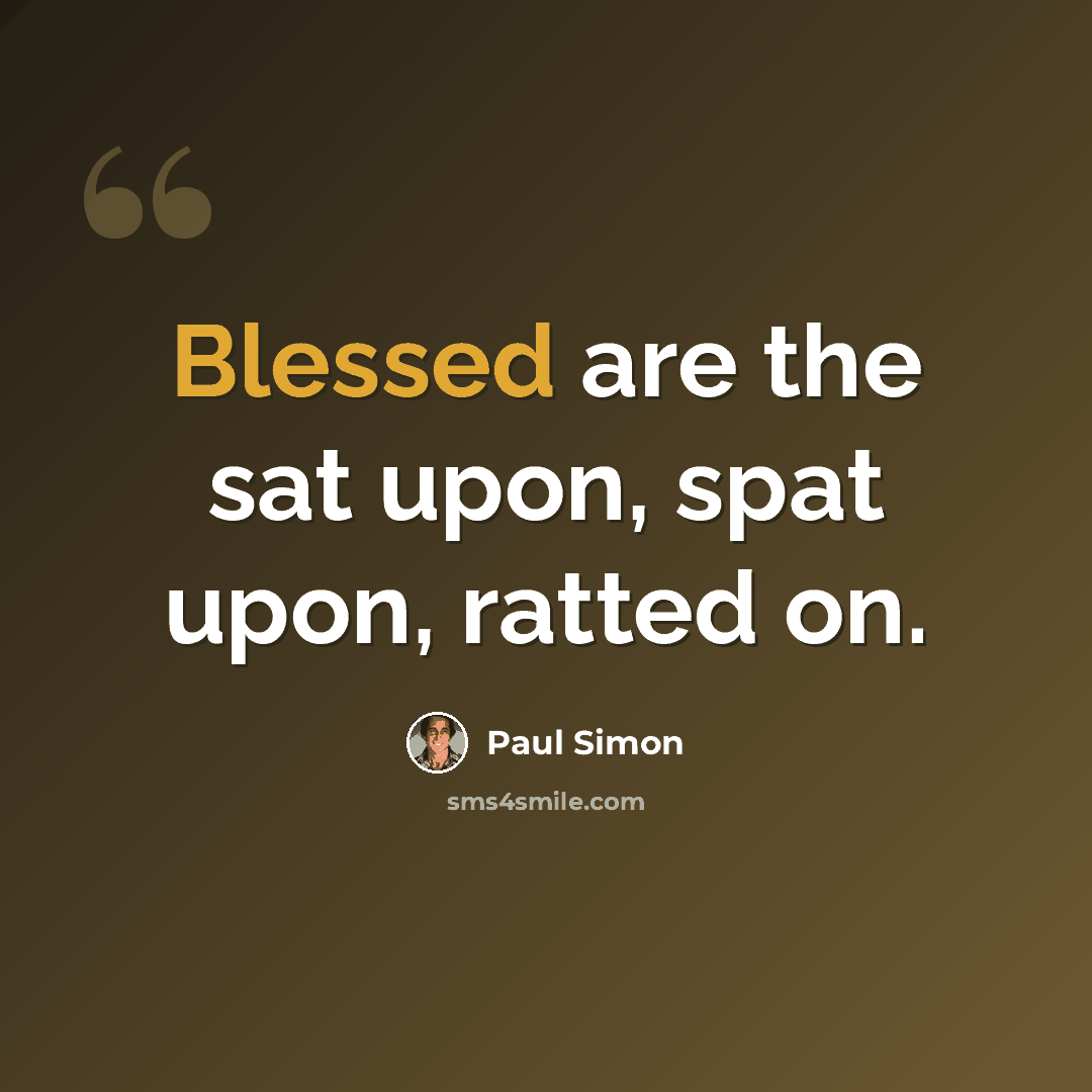 “Blessed are the sat upon, spat upon, ratted on.” quote by Paul Simon