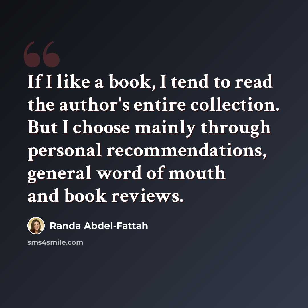 “If I like a book, I tend to read the author's entire collection. But I choose mainly through personal recommendations, general word of mouth and book reviews.” quote by Randa Abdel-Fattah