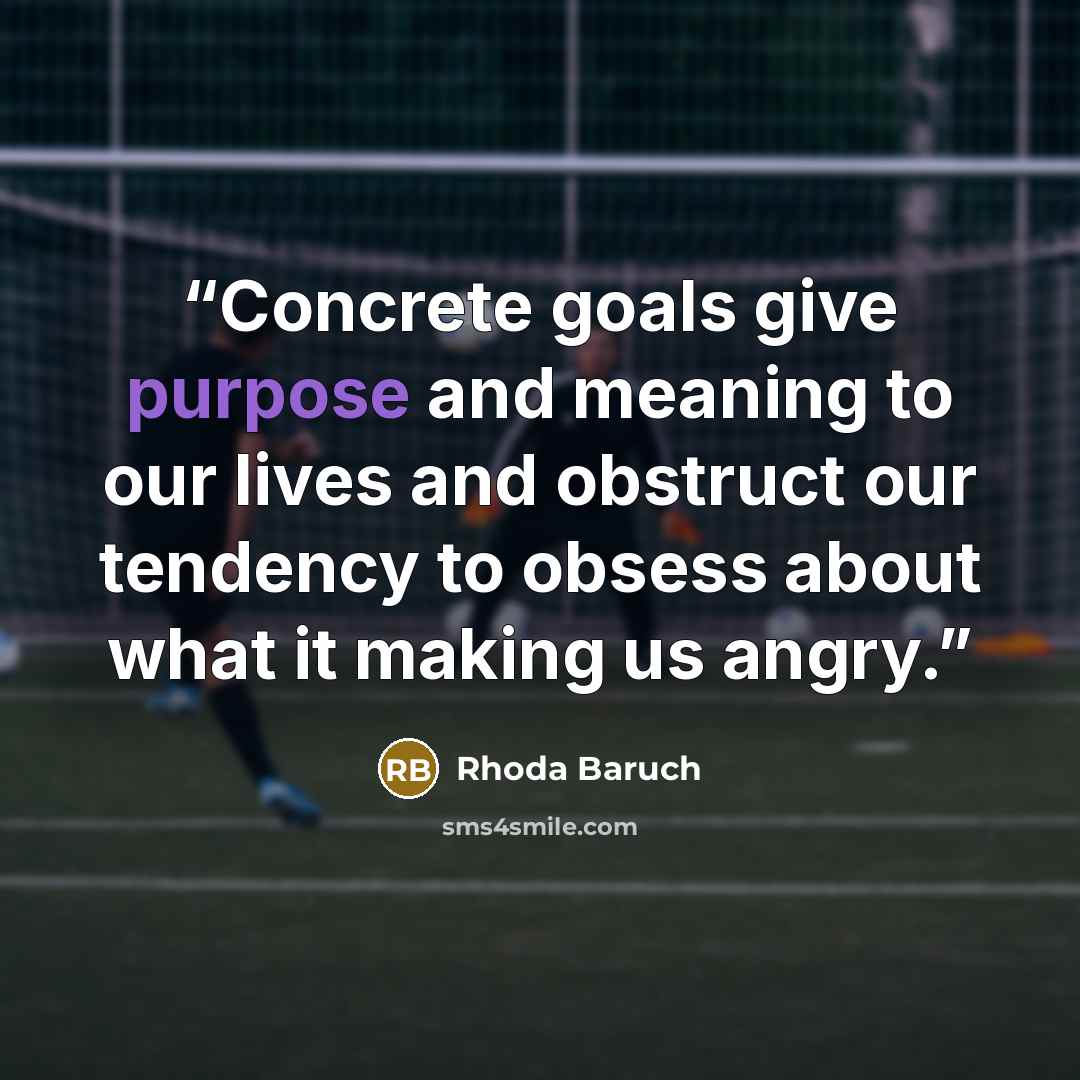 “Concrete goals give purpose and meaning to our lives and obstruct our tendency to obsess about what it making us angry.” quote by Rhoda Baruch