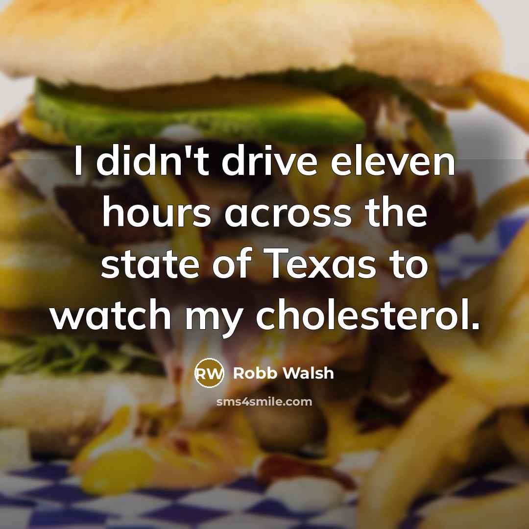 “I didn't drive eleven hours across the state of Texas to watch my cholesterol.” quote by Robb Walsh