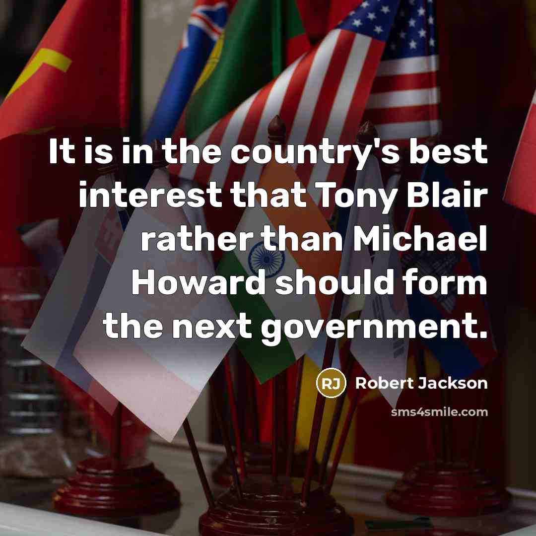 “It is in the country's best interest that Tony Blair rather than Michael Howard should form the next government.” quote by Robert Jackson