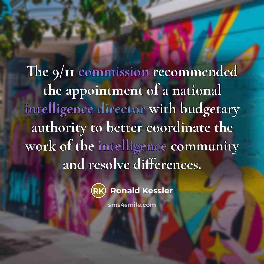 “The 9/11 commission recommended the appointment of a national intelligence director with budgetary authority to better coordinate the work of the intelligence community and resolve differences.” quote by Ronald Kessler