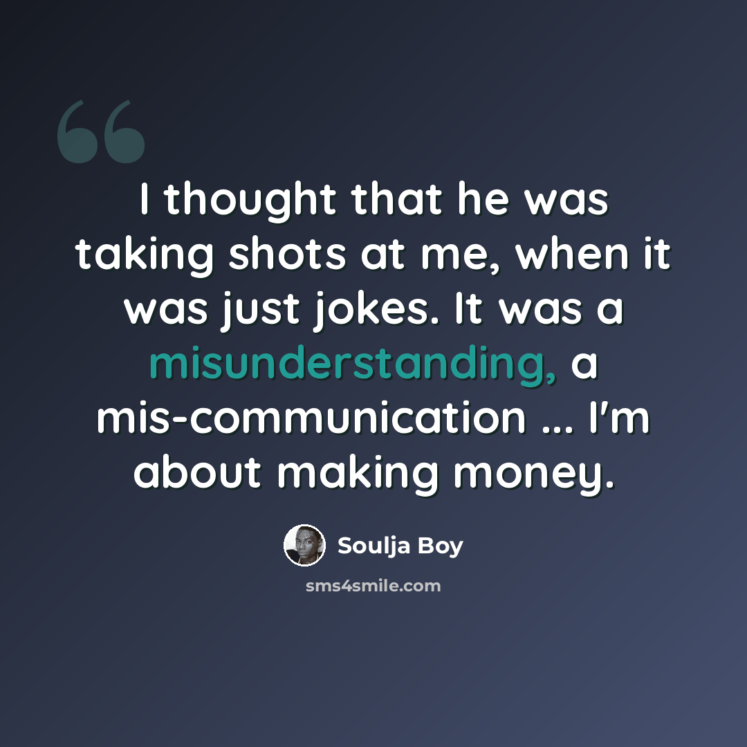 “I thought that he was taking shots at me, when it was just jokes. It was a misunderstanding, a mis-communication ... I'm about making money.” quote by Soulja Boy