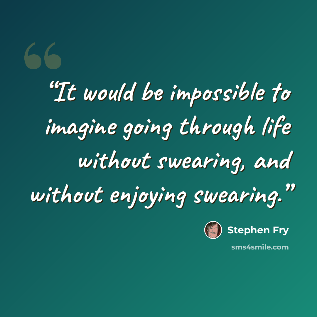 “It would be impossible to imagine going through life without swearing, and without enjoying swearing.” quote by Stephen Fry