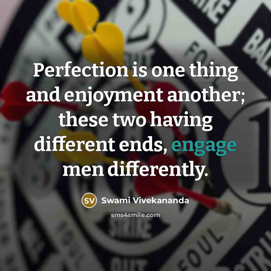 “Perfection is one thing and enjoyment another; these two having different ends, engage men differently.” quote by Swami Vivekananda