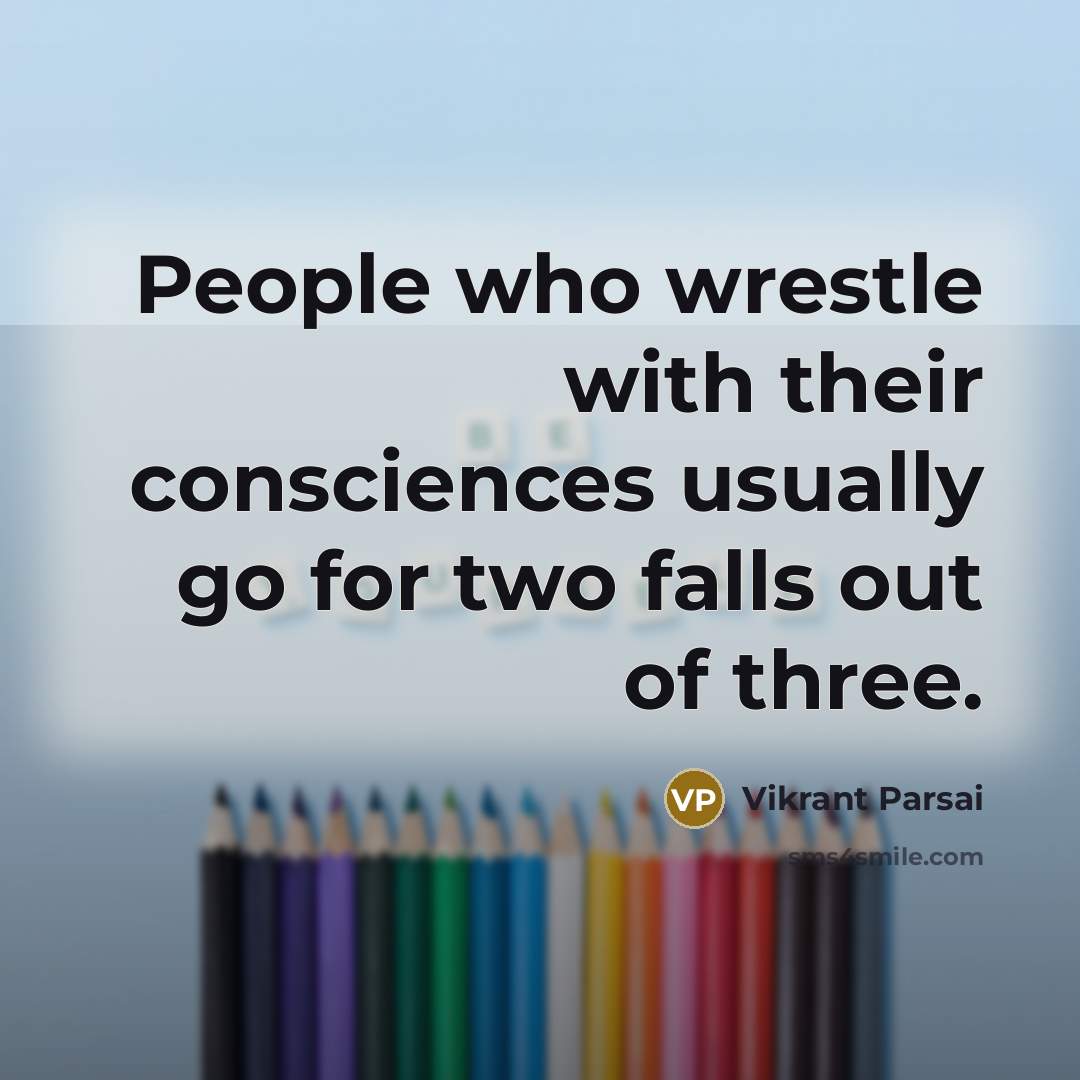 “People who wrestle with their consciences usually go for two falls out of three.” quote by Vikrant Parsai