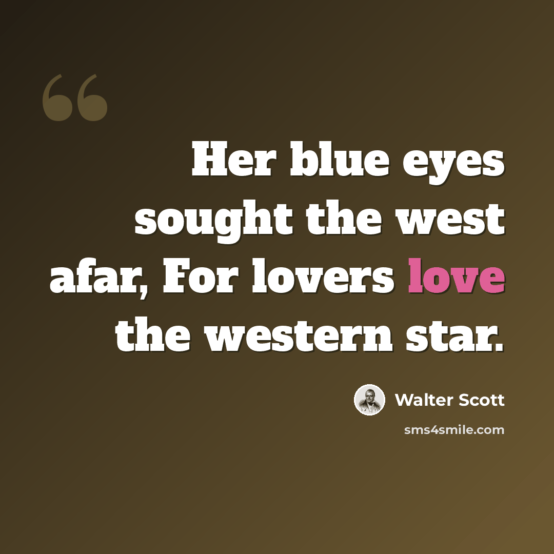 “Her blue eyes sought the west afar, For lovers love the western star.” quote by Walter Scott