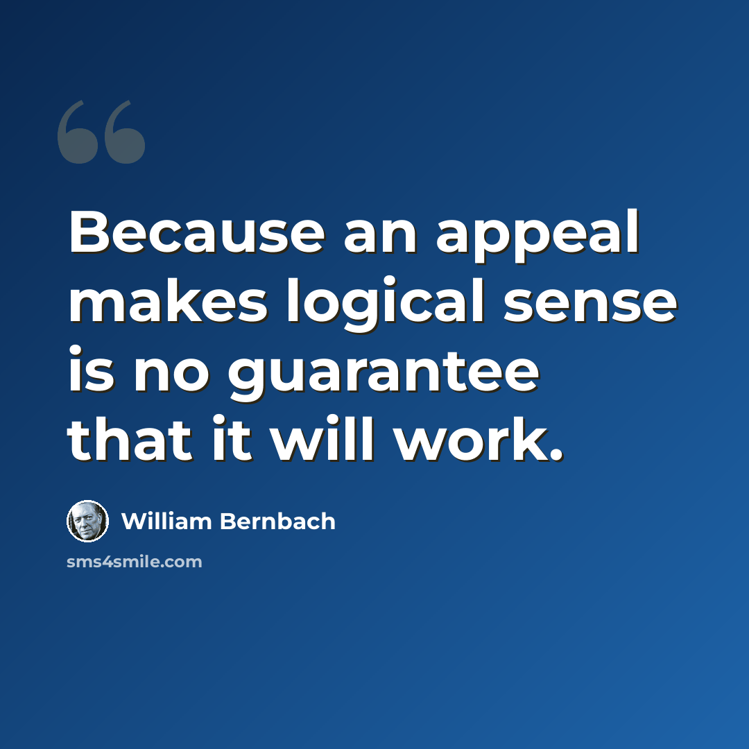 “Because an appeal makes logical sense is no guarantee that it will work.” quote by William Bernbach