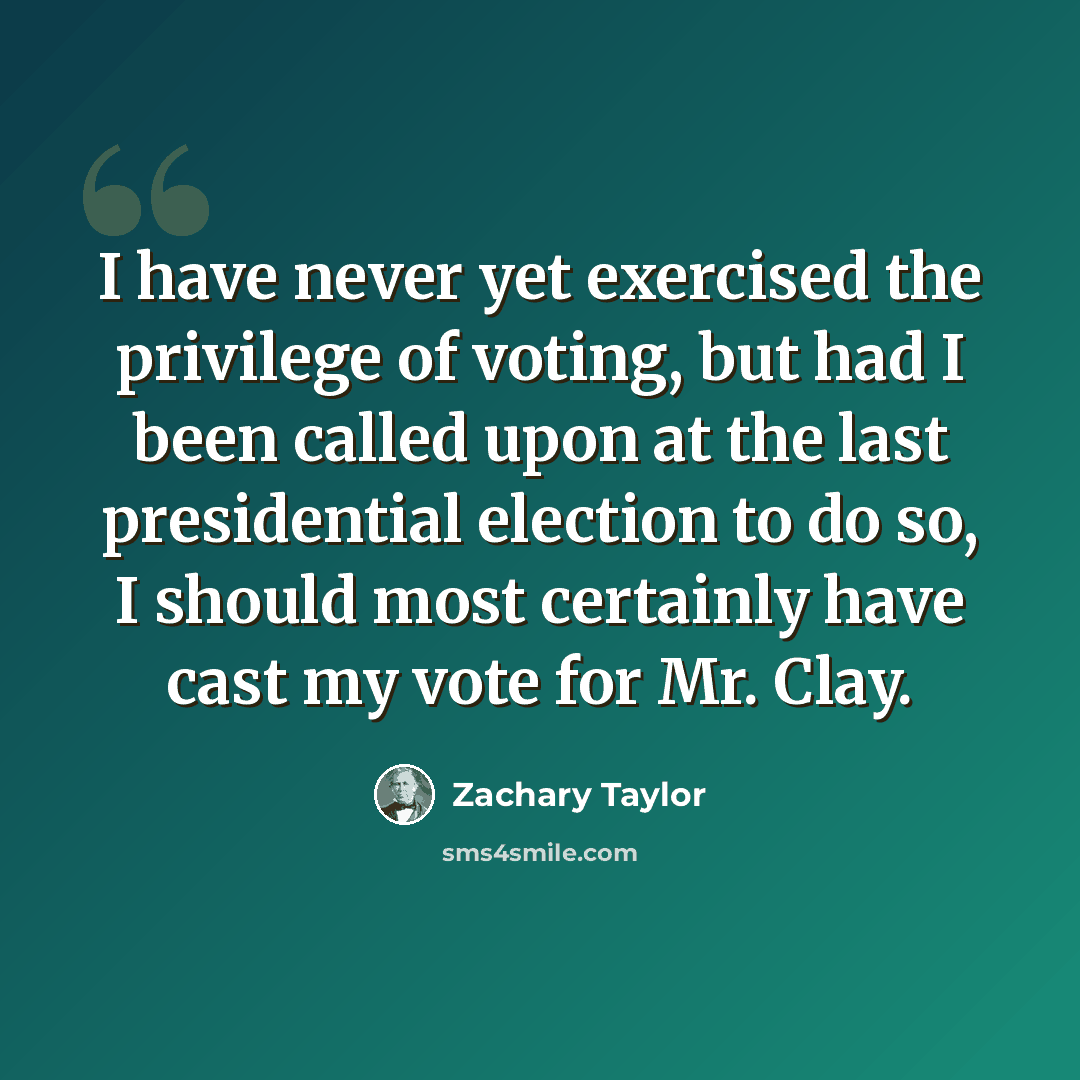 “I have never yet exercised the privilege of voting, but had I been called upon at the last presidential election to do so, I should most certainly have cast my vote for Mr. Clay.” quote by Zachary Taylor