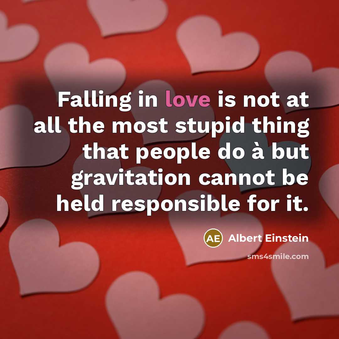 “Falling in love is not at all the most stupid thing that people do à but gravitation cannot be held responsible for it.” quote by Albert Einstein