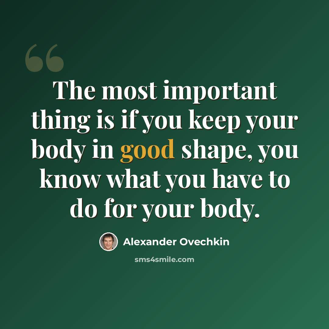 “The most important thing is if you keep your body in good shape, you know what you have to do for your body.” quote by Alexander Ovechkin