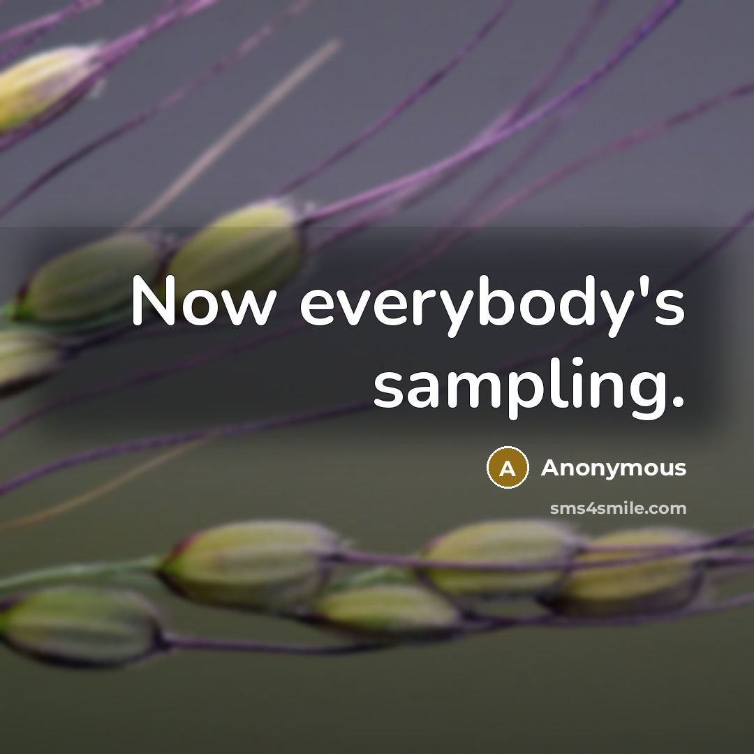 “Now everybody's sampling.” quote by Anonymous