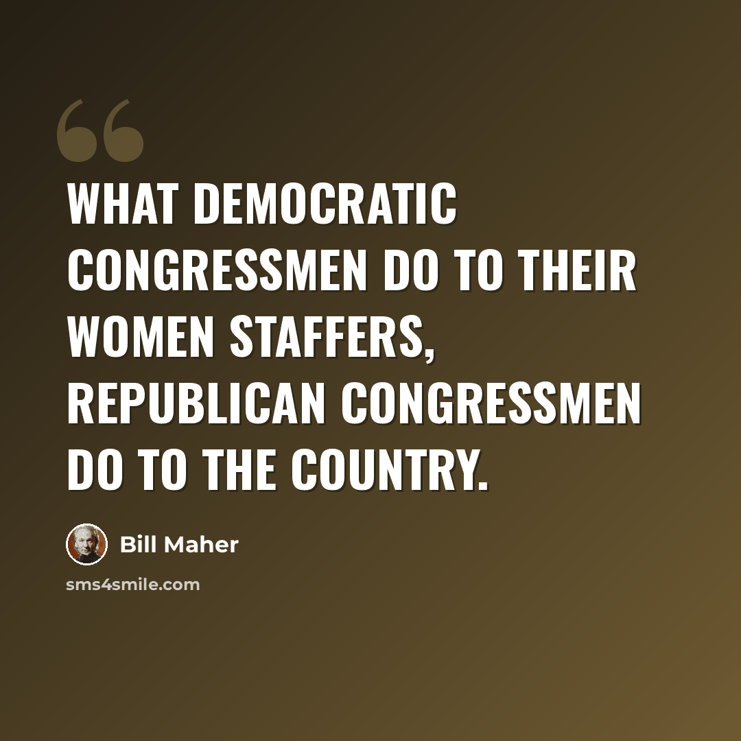 “What Democratic congressmen do to their women staffers, Republican congressmen do to the country.” quote by Bill Maher