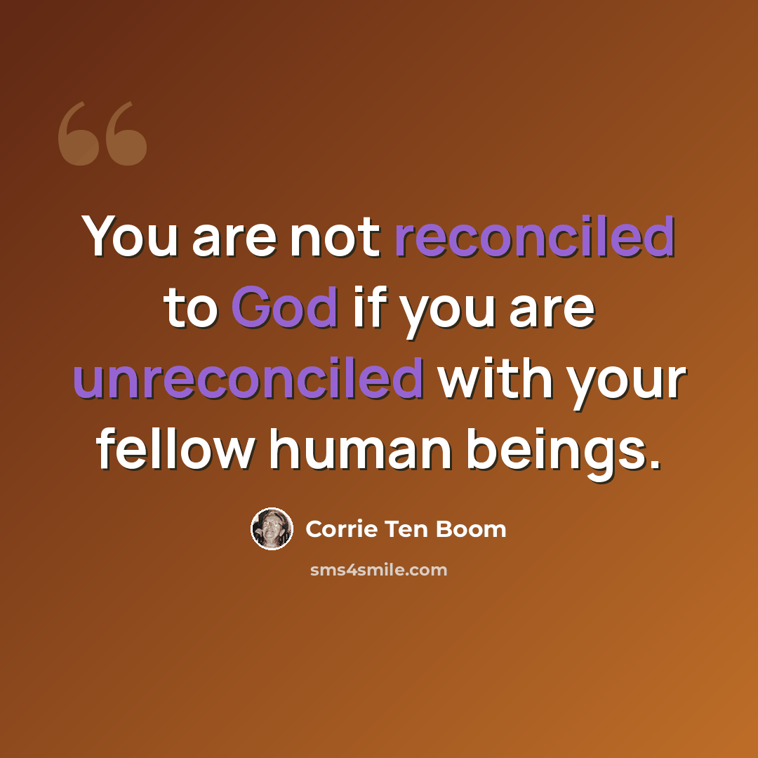 “You are not reconciled to God if you are unreconciled with your fellow human beings.” quote by Corrie Ten Boom