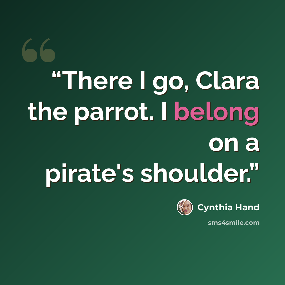 “There I go, Clara the parrot. I belong on a pirate's shoulder.” quote by Cynthia Hand