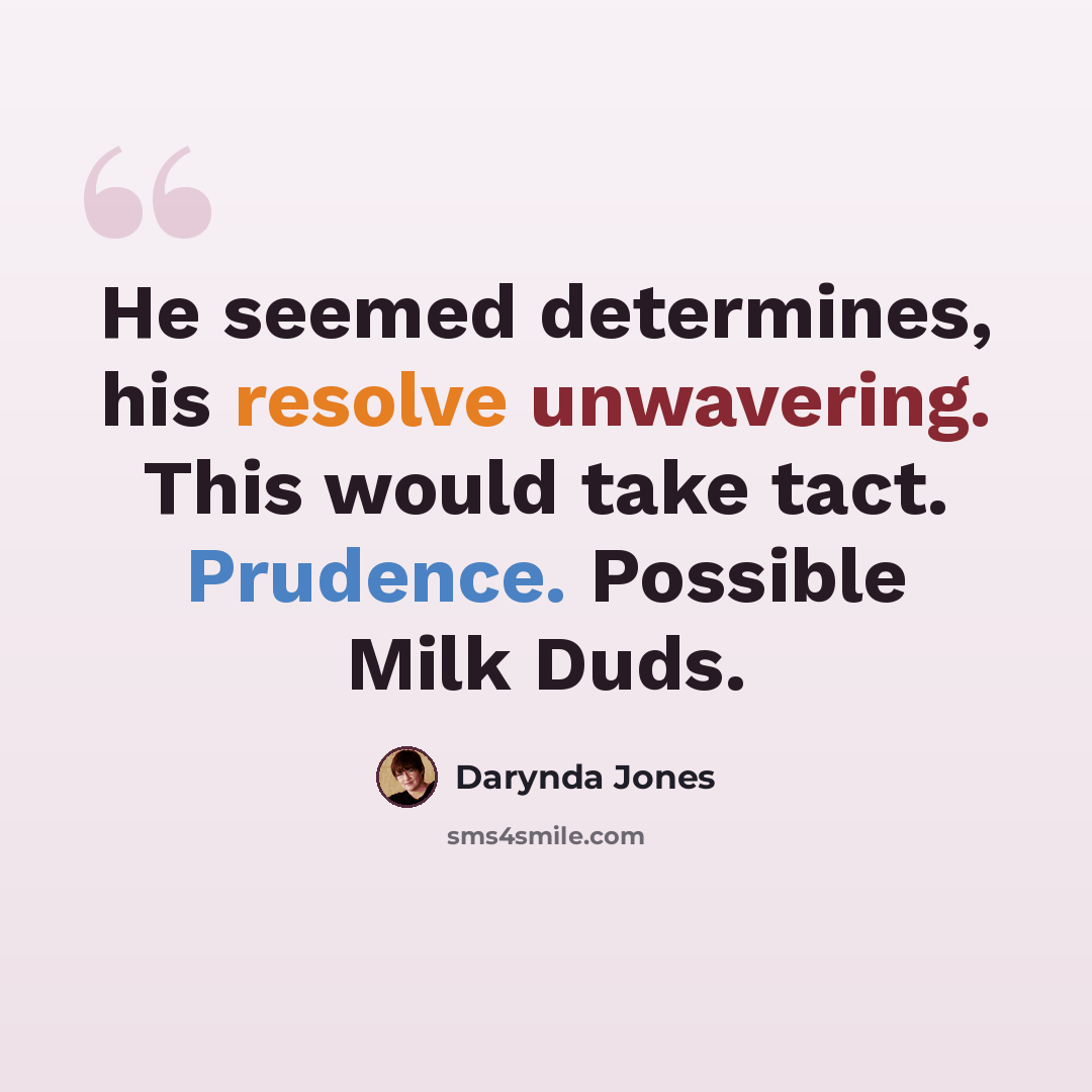 “He seemed determines, his resolve unwavering. This would take tact. Prudence. Possible Milk Duds.” quote by Darynda Jones