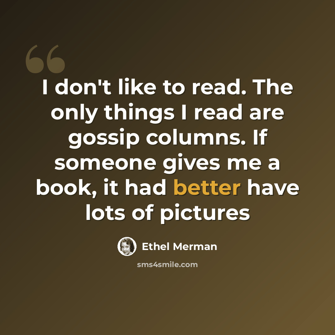 “I don't like to read. The only things I read are gossip columns. If someone gives me a book, it had better have lots of pictures” quote by Ethel Merman