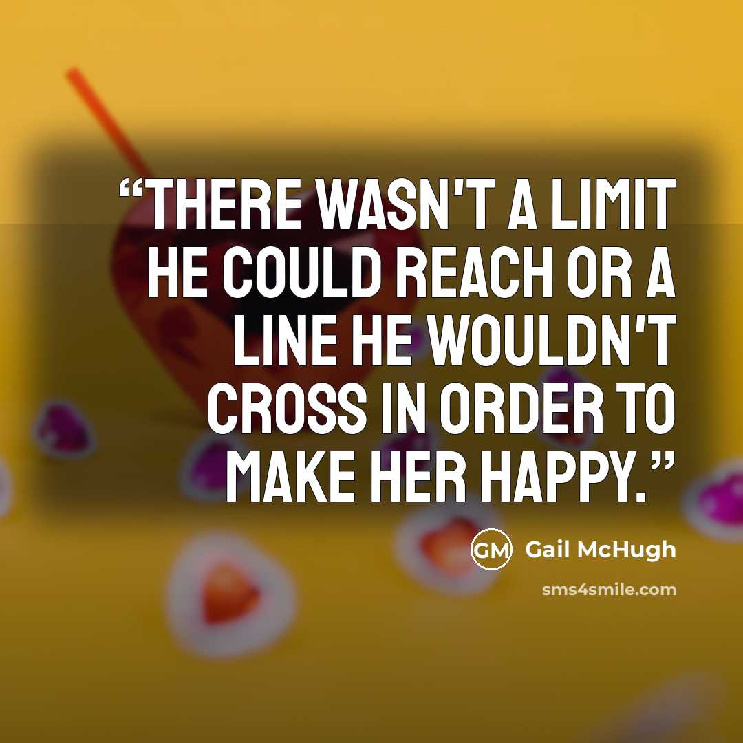 “There wasn't a limit he could reach or a line he wouldn't cross in order to make her happy.” quote by Gail McHugh