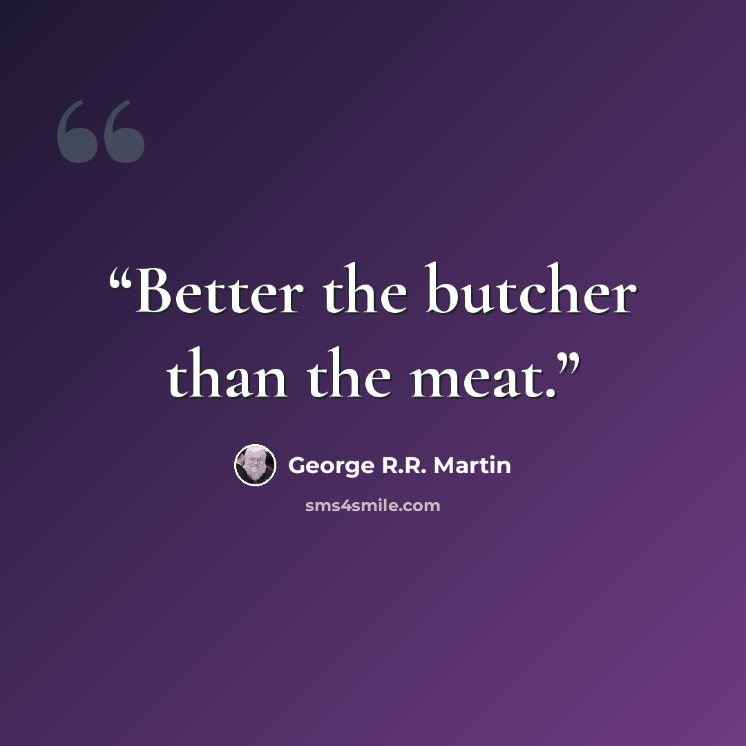 “Better the butcher than the meat.” quote by George R.R. Martin